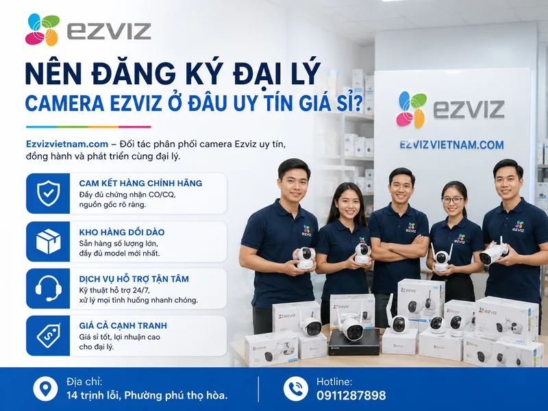 Nên đăng ký đại lý camera Ezviz ở đâu uy tín giá sỉ?