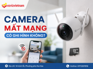 Camera mất mạng có ghi hình không