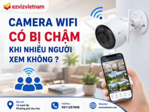 Camera WiFi có bị chậm khi nhiều người xem không