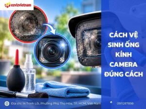 Cách vệ sinh ống kính camera đúng cách