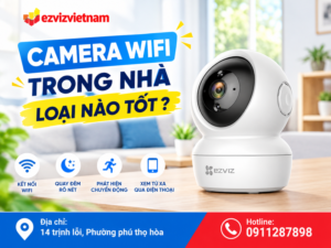Camera wifi trong nhà loại nào tốt